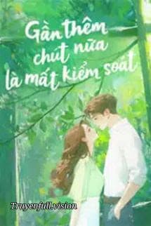 Gần Thêm Chút Nữa Là Mất Kiểm Soát