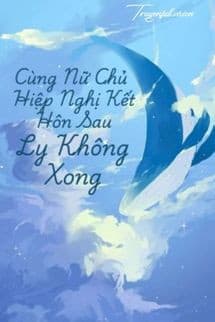 Cùng Nữ Chủ Hiệp Nghị Kết Hôn Sau Ly Không Xong