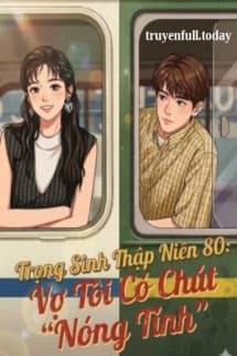 Trọng Sinh Thập Niên 80: Vợ Tôi Có Chút "Nóng Tính"