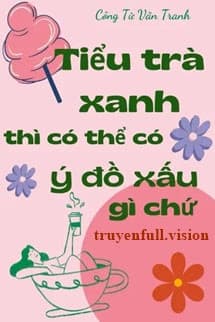 Tiểu Trà Xanh Thì Có Thể Có Ý Đồ Xấu Gì Chứ