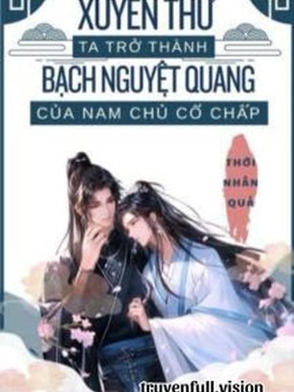 Xuyên Thư Ta Trở Thành Bạch Nguyệt Quang Của Nam Chủ Cố Chấp
