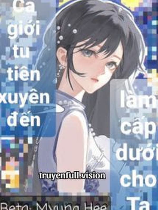 Cả Giới Tu Tiên Xuyên Đến Làm Cấp Dưới Cho Ta